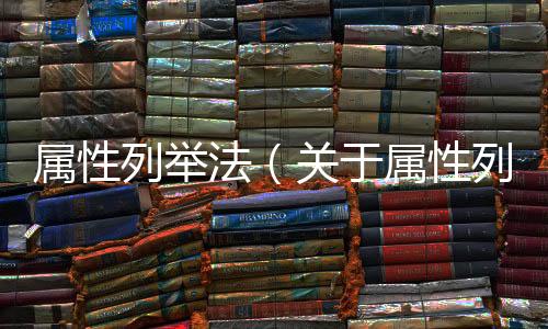 屬性列舉法（關于屬性列舉法的基本情況說明介紹）
