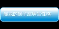 屬龍的獅子座男生性格 屬龍獅子座男生性格特點