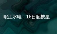 岷江水電：16日起披星戴帽