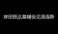 岸田抵達基輔會見澤連斯基 日本將提供3000萬美元給烏克蘭！