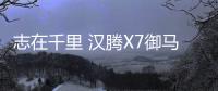 志在千里 漢騰X7御馬版場地試駕體驗