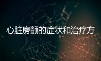 心臟房顫的癥狀和治療方法詳解