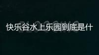 快樂谷水上樂園到底是什么原因?