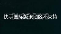 快手國(guó)際版該地區(qū)不支持怎么解決，快手國(guó)際版怎么下載