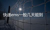 快遞ems一般幾天能到（ems一般幾天能到）