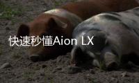 快速秒懂Aion LX 豪華超跑時(shí)代來(lái)臨