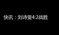 快訊：劉詩雯4:2戰勝丁寧進入瑞典公開賽決賽