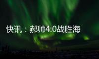 快訊：郝帥4:0戰勝海斯特進軍16強