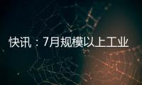 快訊：7月規模以上工業增加值同比增長13.4%