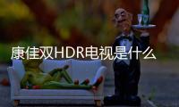 康佳雙HDR電視是什么鬼？圖解HDR芯片+HDR屏的“光藝術(shù)”