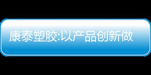 康泰塑膠:以產品創新做業界標桿