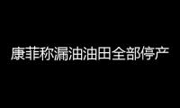 康菲稱漏油油田全部停產