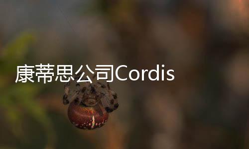 康蒂思公司Cordis corporation對(duì)栓子捕獲鋼絲系統(tǒng)主動(dòng)召回