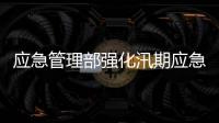 應急管理部強化汛期應急指揮通信保障 筑牢應急救援“生命線”