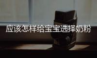 應該怎樣給寶寶選擇奶粉