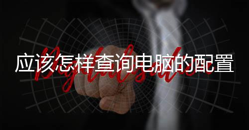 應該怎樣查詢電腦的配置價格詳情 電腦配置價格詳情查詢方法和技巧