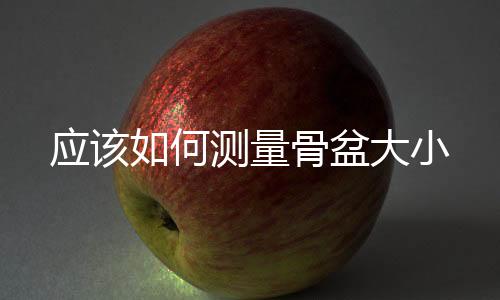 應該如何測量骨盆大小