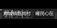 府城鎮甄崗村：暖民心在行動，提升村民幸福感_