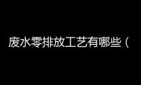 廢水零排放工藝有哪些（工業廢水零排放最佳方案）