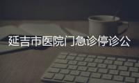 延吉市醫院門急診停診公告