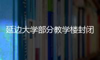 延邊大學部分教學樓封閉管理 師生進出校園需刷卡配合檢查