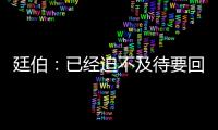 廷伯：已經(jīng)迫不及待要回一線隊希望賽季最后幾輪有好事發(fā)生