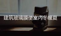 建筑玻璃膜使室內冬暖夏涼的原因是什么?,行業資訊