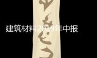 建筑材料2019年中報綜述：玻璃行業價格見底，即將迎來旺季,產業數據