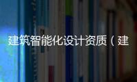 建筑智能化設計資質（建筑智能化設計資質）