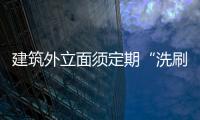 建筑外立面須定期“洗刷刷”,行業資訊