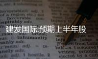 建發(fā)國際:預(yù)期上半年股東應(yīng)占溢利同比增150%–170%