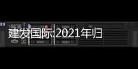 建發國際:2021年歸母凈利35.17億,同比增51.5%