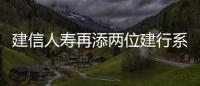 建信人壽再添兩位建行系副總裁