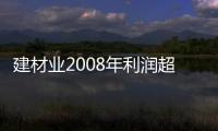 建材業(yè)2008年利潤(rùn)超千億同比增長(zhǎng)近27%,市場(chǎng)研究