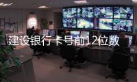 建設銀行卡號前12位數是多少（建設銀行卡號前12位數）