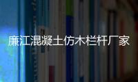 廉江混凝土仿木欄桿廠家聯系方式