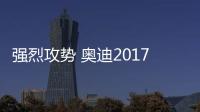 強烈攻勢 奧迪2017年新車銷量或創新高