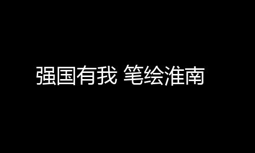 強國有我 筆繪淮南