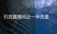 引流直播間近一半流量 今年618主播商家都在用點淘完成超車