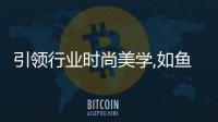 引領行業時尚美學,如魚得水新中式窗簾很“國潮”!