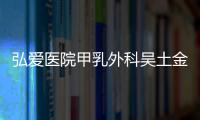 弘愛醫(yī)院甲乳外科吳土金醫(yī)師：心懷純粹 醫(yī)者仁心