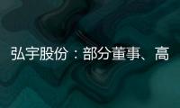 弘宇股份：部分董事、高管擬減持不超過1.55%公司股份