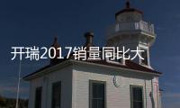 開(kāi)瑞2017銷量同比大增 超額完成全年目標(biāo)