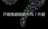 開眼角眼睛會大嗎？外眼角開了多久停止回縮？