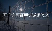 開戶許可證丟失說明怎么寫（開戶許可證丟失怎么辦）