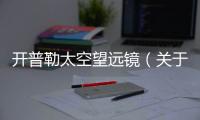 開普勒太空望遠(yuǎn)鏡（關(guān)于開普勒太空望遠(yuǎn)鏡的基本情況說明介紹）