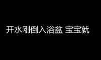 開水剛倒入浴盆 寶寶就撲進盆里