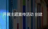 開展主題宣傳活動 創建平安交通環境