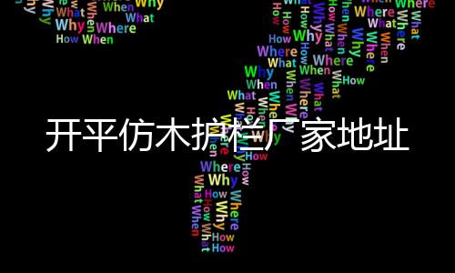 開平仿木護欄廠家地址