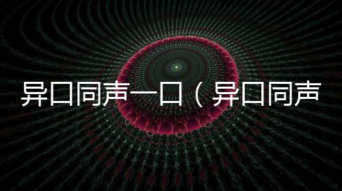 異口同聲一口（異口同聲打一字）